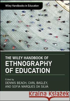 The Wiley Handbook of Ethnography of Education Dennis Beach Carl Bagley Sofia Marques da Silva 9781118933749 John Wiley & Sons Inc - książka