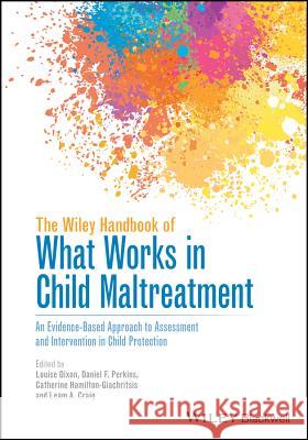 The Wiley Handbook of What Works in Child Maltreatment: An Evidence-Based Approach to Assessment and Intervention in Child Protection Dixon, Louise 9781118976128 John Wiley & Sons - książka
