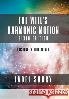The Will's Harmonic Motion: Sixtth Edition: Existence Riddle Solved Fadel Sabry 9781982270698 Balboa Press - książka
