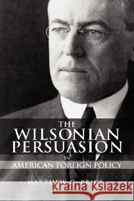 The Wilsonian Persuasion in American Foreign Policy Matthew C. Price 9781934043820 Cambria Press - książka