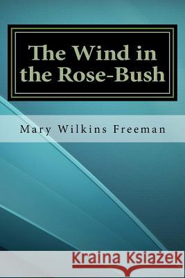 The Wind in the Rose-Bush Mary Wilkins Freeman 9781534797390 Createspace Independent Publishing Platform - książka