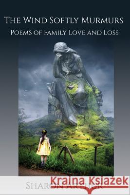 The Wind Softly Murmurs: Poems of Family Love and Loss Sharon Arthur 9781732205604 Sharon Arthur - książka