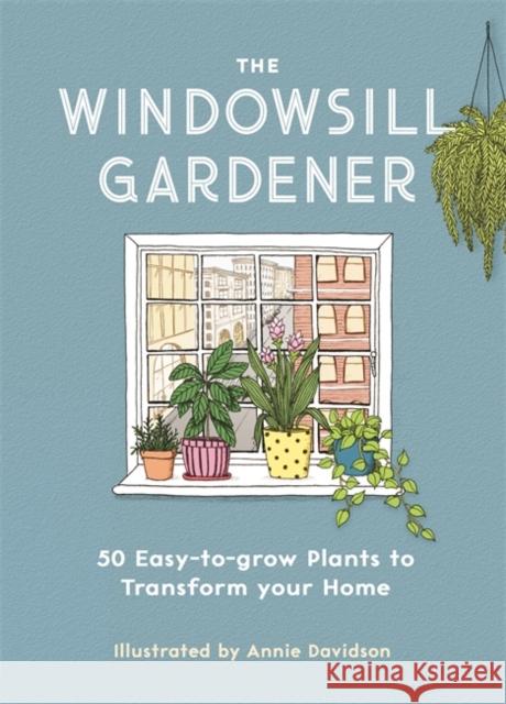 The Windowsill Gardener: 50 Easy-to-grow Plants to Transform Your Home Annie Davidson 9781789291957 Michael O'Mara Books Ltd - książka