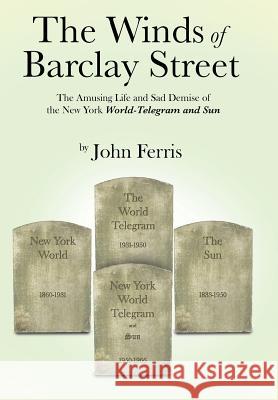 The Winds of Barclay Street: The Amusing Life and Sad Demise of the New York World-Telegram and Sun Ferris, John 9781491822708 Authorhouse - książka