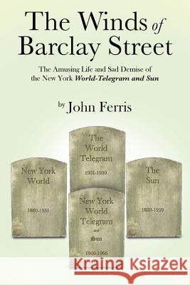 The Winds of Barclay Street: The Amusing Life and Sad Demise of the New York World-Telegram and Sun Ferris, John 9781491822715 Authorhouse - książka