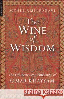 The Wine of Wisdom : The Life, Poetry and Philosophy of Omar Khayyam Mehdi Aminrazavi 9781851685042 Oneworld Publications - książka
