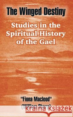 The Winged Destiny: Studies in the Spiritual History of the Gael MacLeod, Fiona 9781410106094 Fredonia Books (NL) - książka