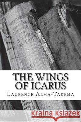 The Wings of Icarus Laurence Alma-Tadema 9781723529450 Createspace Independent Publishing Platform - książka