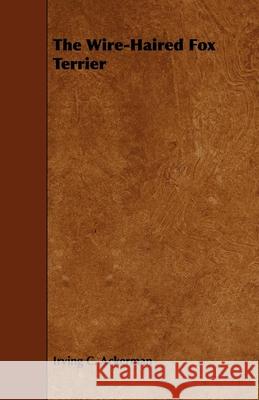 The Wire-Haired Fox Terrier Irving C. Ackerman 9781443758970 Grizzell Press - książka