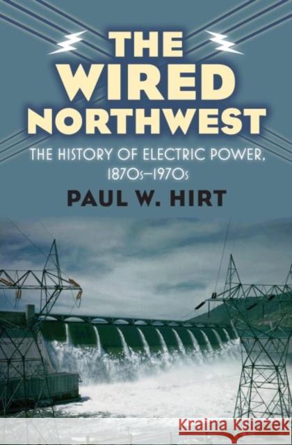 The Wired Northwest: The History of Electric Power, 1870s-1970s Hirt, Paul W. 9780700618736 University Press of Kansas - książka