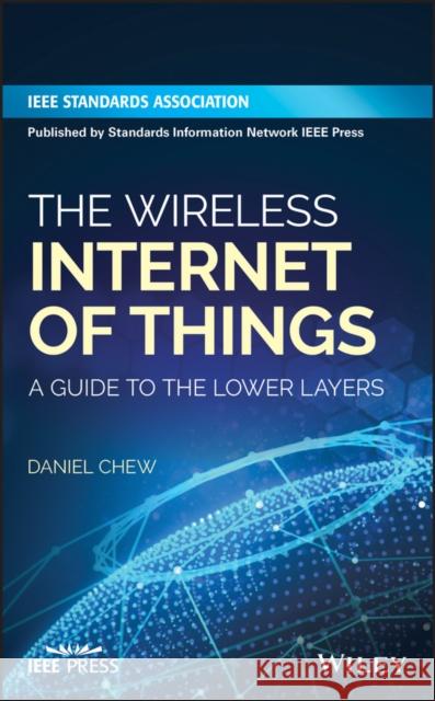 The Wireless Internet of Things: A Guide to the Lower Layers Chew, Daniel 9781119260578 Standards Information Network IEEE Press - książka
