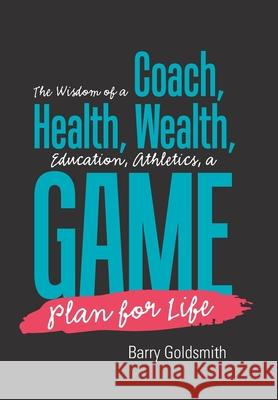 The Wisdom of a Coach: Health, Wealth, Education, Athletics, a Game Plan for Life Barry Goldsmith 9781984537195 Xlibris Us - książka