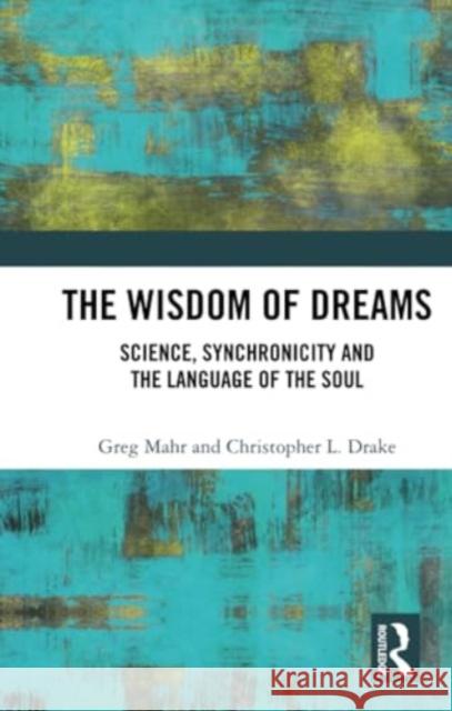 The Wisdom of Dreams: Science, Synchronicity and the Language of the Soul Greg Mahr Christopher Drake 9781032121857 Routledge - książka