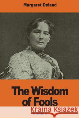 The Wisdom of Fools Margaret Deland 9781541289109 Createspace Independent Publishing Platform - książka