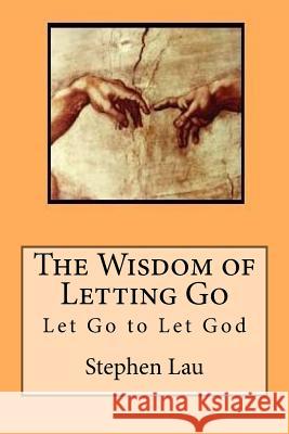 The Wisdom of Letting Go: Let Go to Let God MR Stephen Lau 9781518833304 Createspace Independent Publishing Platform - książka