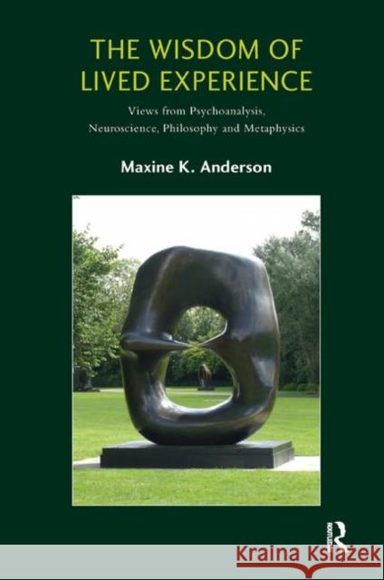 The Wisdom of Lived Experience: Views from Psychoanalysis, Neuroscience, Philosophy, and Metaphysics K. Anderson, Maxine 9780367329129 Taylor and Francis - książka