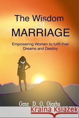 The WISDOM OF MARRIAGE: Your biological sex should not be a hindrance to the fulfilment of your dreams or destiny Ojegba, Gene D. O. 9781508856764 Createspace - książka