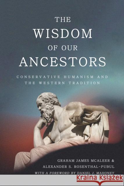 The Wisdom of Our Ancestors: Conservative Humanism and the Western Tradition Graham James McAleer Alexander S. Rosenthal-Pubul Daniel J. Mahoney 9780268207427 University of Notre Dame Press - książka