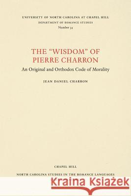 The Wisdom of Pierre Charron: An Original and Orthodox Code of Morality Jean Daniel Charron 9780807890349 University of North Carolina Press - książka