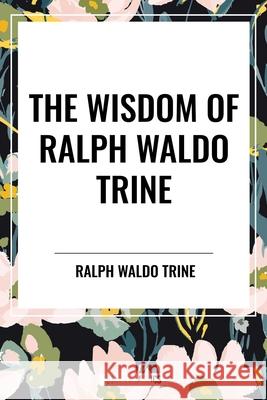 The Wisdom of Ralph Waldo Trine Ralph Waldo Trine 9798880922932 Start Classics - książka