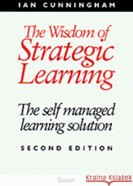 The Wisdom of Strategic Learning: The Self Managed Learning Solution Cunningham, Ian 9780566080791 Gower Publishing Ltd - książka