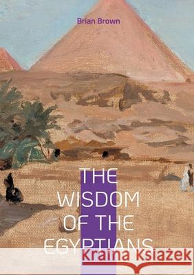 The Wisdom of the Egyptians: Ancient Egypt Wisdom Traditions Spirituality Brian Brown 9782322622931 Bod - Books on Demand - książka