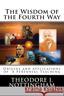 The Wisdom of the Fourth Way: Origins and Applications of A Perennial Teaching Nottingham, Theodore J. 9780983769705 Theosis Books - książka