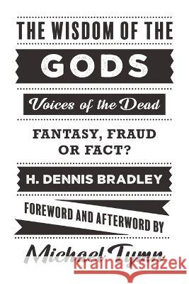 The Wisdom of the Gods: Voices of the Dead: Fantasy, Fraud or Fact? H Dennis Bradley, Michael Tymn 9781786772060 White Crow Productions - książka