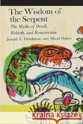 The Wisdom of the Serpent: The Myths of Death, Rebirth and Resurrection Joseph L. Henderson Maud Oakes 9781774640036 Must Have Books - książka