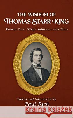 The Wisdom of Thomas Starr King: Thomas Starr King's Substance and Show Thomas Starr King Paul Rich Paul Rich 9780944285909 Westphalia Press - książka