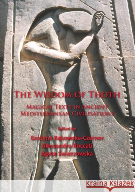 The Wisdom of Thoth: Magical Texts in Ancient Mediterranean Civilisations Grazyna Bakowska-Czerner Alessandro Roccati Agata Swierzowska 9781784912475 Archaeopress Archaeology - książka