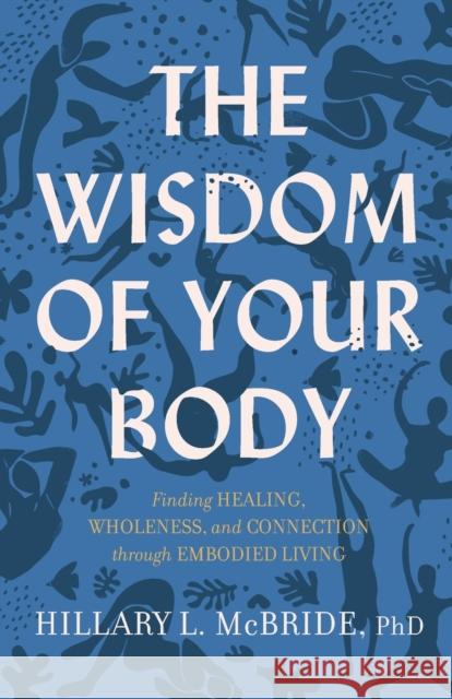 The Wisdom of Your Body – Finding Healing, Wholeness, and Connection through Embodied Living Hillary L. Phd Mcbride 9781587435522 Baker Publishing Group - książka