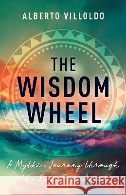 The Wisdom Wheel: A Mythic Journey Through the Four Directions Alberto Villoldo 9781401962838 Hay House UK Ltd - książka