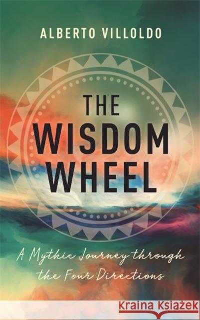 The Wisdom Wheel: A Mythic Journey through the Four Directions Alberto Villoldo 9781788175791 Hay House UK Ltd - książka