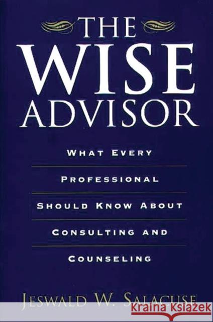 The Wise Advisor: What Every Professional Should Know about Consulting and Counseling Salacuse, Jeswald W. 9780275967260 Praeger Publishers - książka