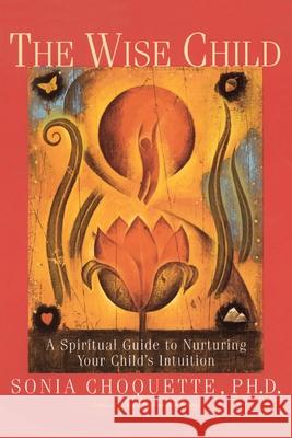 The Wise Child: A Spiritual Guide to Nurturing Your Child's Intuition Sonia Choquette 9780609803998 Three Rivers Press (CA) - książka