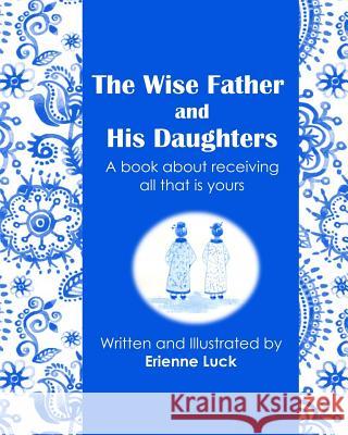 The Wise Father and His Daughters: A book about receiving all that is yours Erienne Luck Erienne Luck 9781720854159 Createspace Independent Publishing Platform - książka