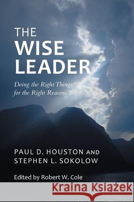 The Wise Leader: Doing the Right Things for the Right Reasons Houston, Paul D. 9781491710289 iUniverse.com - książka