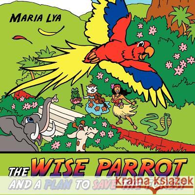 The Wise Parrot and a Plan to Save the Forest: A plan to save the forest Lya, Maria 9781456781064 Authorhouse - książka