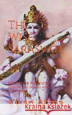 The Wise Sarasvati: Goddess of Knowledge, Speech, Art, Music, and Learning Jai Krishna Ponnappan Kiran Atma  9798392584291 Independently Published - książka