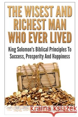 The Wisest And Richest Man Who Ever Lived: King Solomon's Biblical Principles To Success, Prosperity And Happiness George K 9781549799846 Independently Published - książka
