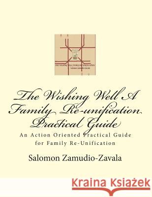 The Wishing Well A Family Re-unification Practical Guide: An Action Oriented Practical Guide for Family Re-Unification Zamudio-Zavala, Salomon 9781494955106 Createspace - książka