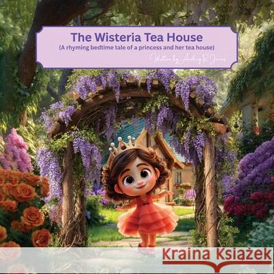 The Wisteria Tea House: (A rhyming bedtime tale of a princess and her tea house) Audrey R 9781806237890 Authors Point - książka