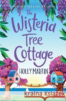 The Wisteria Tree Cottage: A heartwarming feel-good romance to fall in love with this summer Holly Martin   9781913616403 Sunshine, Seaside & Sparkles - książka