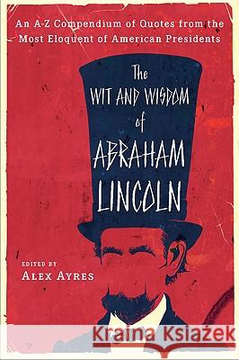 The Wit and Wisdom of Abraham Lincoln: An A-Z Compendium of Quotes from the Most Eloquent of American Presidents Anne Ayres Abraham Lincoln Alex Ayres 9780452010895 Plume Books - książka