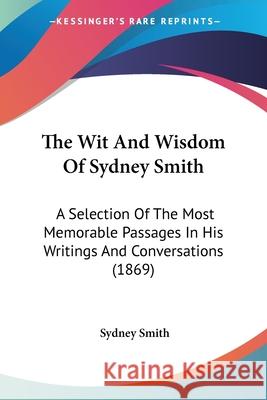 The Wit And Wisdom Of Sydney Smith: A Selection Of The Most Memorable Passages In His Writings And Conversations (1869) Sydney Smith 9780548741009  - książka