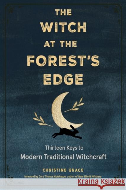 The Witch at the Forest's Edge: Thirteen Keys to Modern Traditional Witchcraft Christine Grace Cory Thomas Hutcheson 9781578637584 Weiser Books - książka