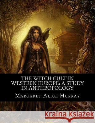 The Witch Cult in Western Europe: A Study in Anthropology Margaret Alice Murray 9781463523107 Createspace - książka