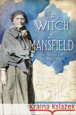 The Witch of Mansfield: The Tetched Life of Phebe Wise Mark S. Jordan 9781467155212 History Press - książka