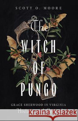 The Witch of Pungo: Grace Sherwood in Virginia History and Legend Scott O. Moore 9780813951300 University of Virginia Press - książka
